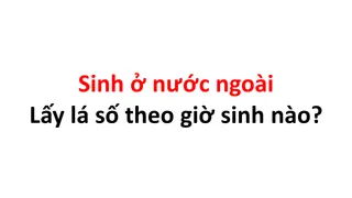 Sinh ở nước ngoài thì lấy lá số thế nào?
